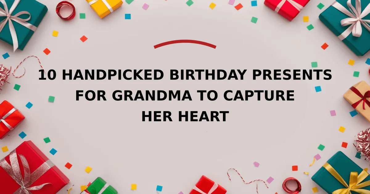 10 Handpicked Birthday Presents for Grandma to Capture Her Heart